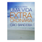 Passos Para Uma Vida Extraordinária – Caio Bandeira – Ed. Estação da Fé